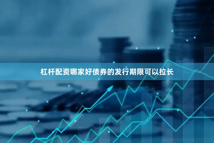 杠杆配资哪家好债券的发行期限可以拉长