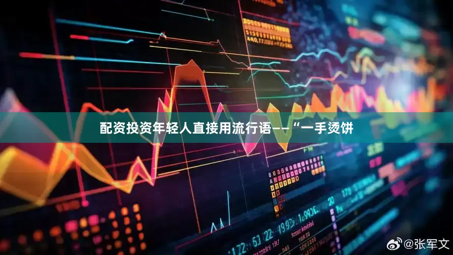 配资投资年轻人直接用流行语——“一手烫饼