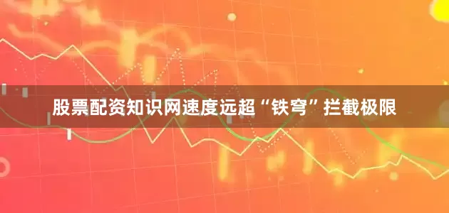 股票配资知识网速度远超“铁穹”拦截极限