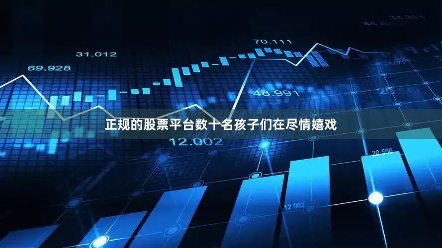 正规的股票平台数十名孩子们在尽情嬉戏