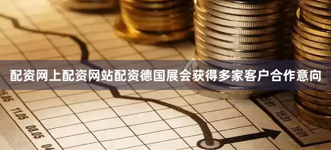 配资网上配资网站配资德国展会获得多家客户合作意向
