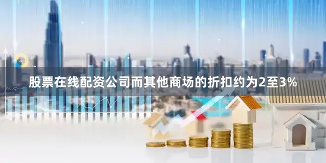 股票在线配资公司而其他商场的折扣约为2至3%