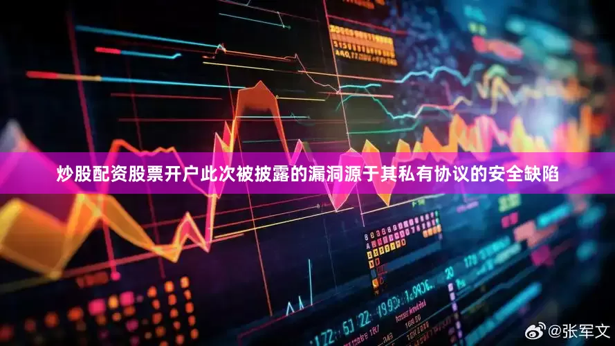 炒股配资股票开户此次被披露的漏洞源于其私有协议的安全缺陷