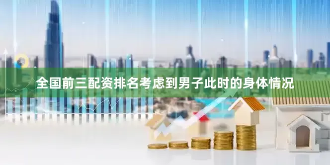 全国前三配资排名考虑到男子此时的身体情况