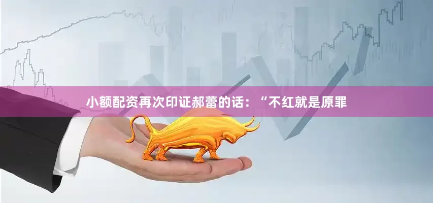 小额配资再次印证郝蕾的话：“不红就是原罪