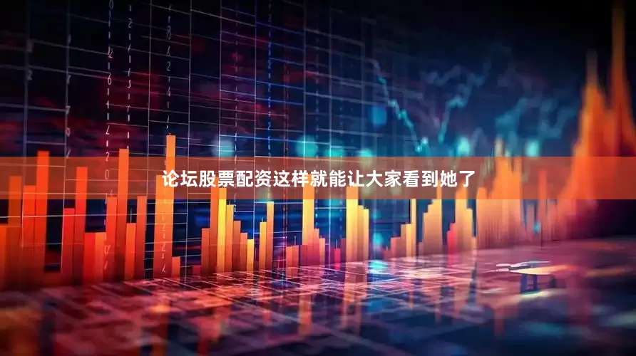 论坛股票配资这样就能让大家看到她了