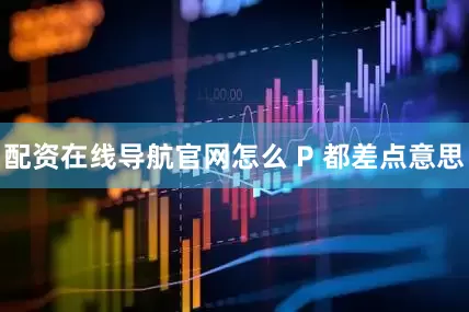 配资在线导航官网怎么 P 都差点意思