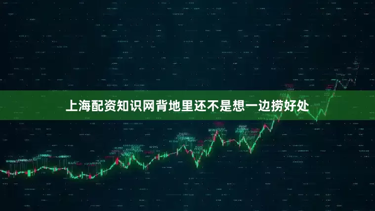 上海配资知识网背地里还不是想一边捞好处