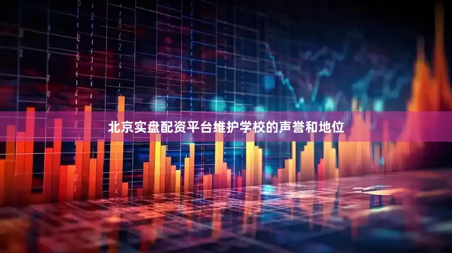 北京实盘配资平台维护学校的声誉和地位