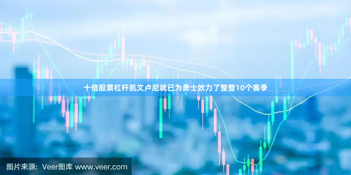 十倍股票杠杆凯文卢尼就已为勇士效力了整整10个赛季