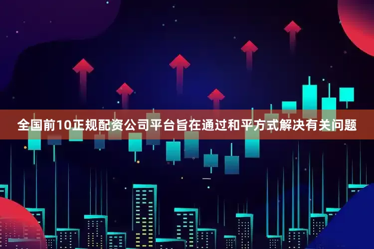 全国前10正规配资公司平台旨在通过和平方式解决有关问题