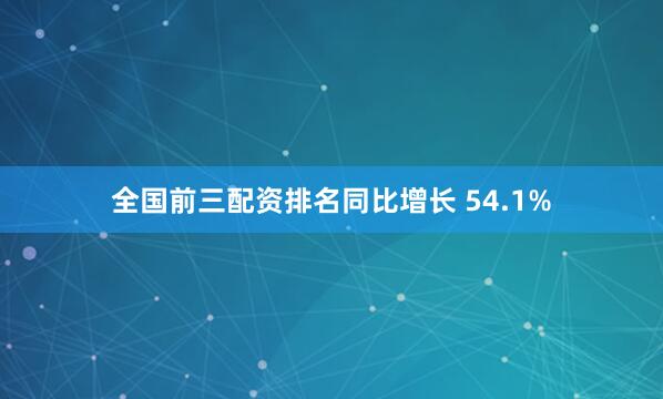 全国前三配资排名同比增长 54.1%