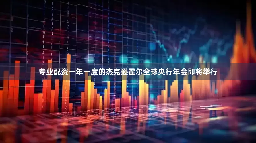 专业配资　　一年一度的杰克逊霍尔全球央行年会即将举行