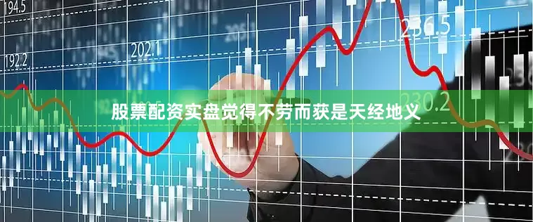 股票配资实盘觉得不劳而获是天经地义