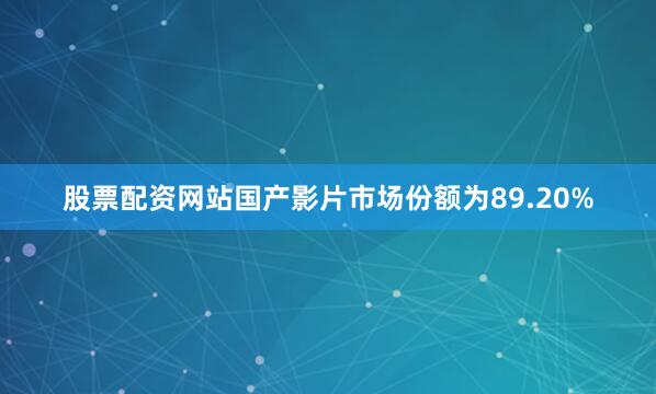 股票配资网站国产影片市场份额为89.20%