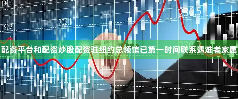 配资平台和配资炒股配资　　驻纽约总领馆已第一时间联系遇难者家属