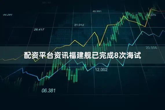 配资平台资讯福建舰已完成8次海试